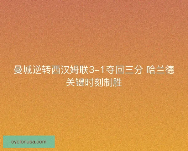 曼城逆转西汉姆联3-1夺回三分 哈兰德关键时刻制胜