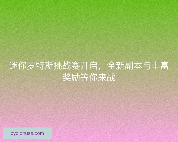 迷你罗特斯挑战赛开启，全新副本与丰富奖励等你来战