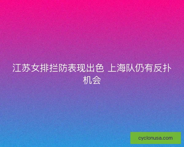 江苏女排拦防表现出色 上海队仍有反扑机会