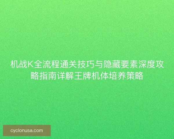 机战K全流程通关技巧与隐藏要素深度攻略指南详解王牌机体培养策略